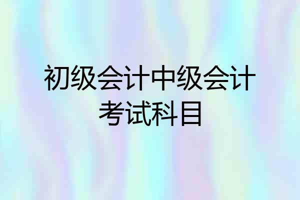 初级会计中级会计考试科目