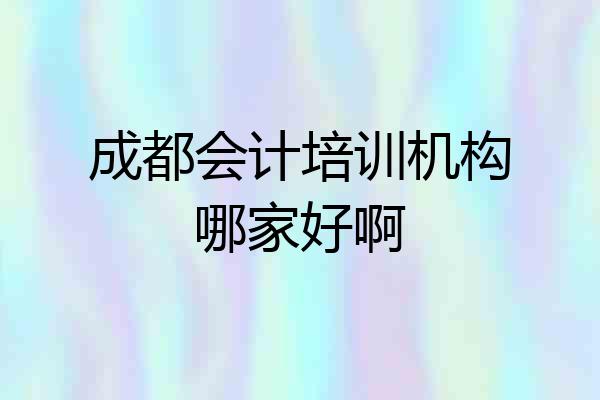 成都会计培训机构哪家好啊