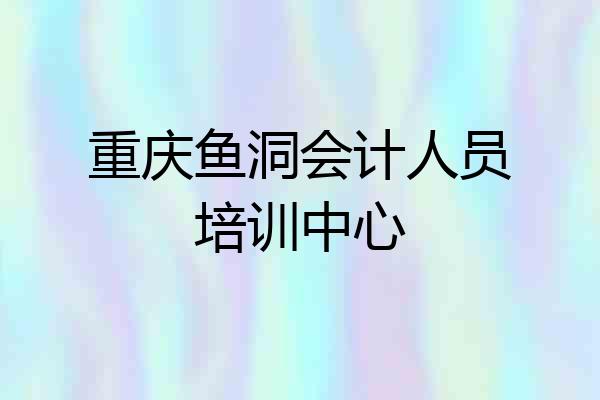 重庆鱼洞会计人员培训中心
