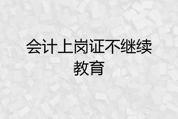 会计上岗证不继续教育