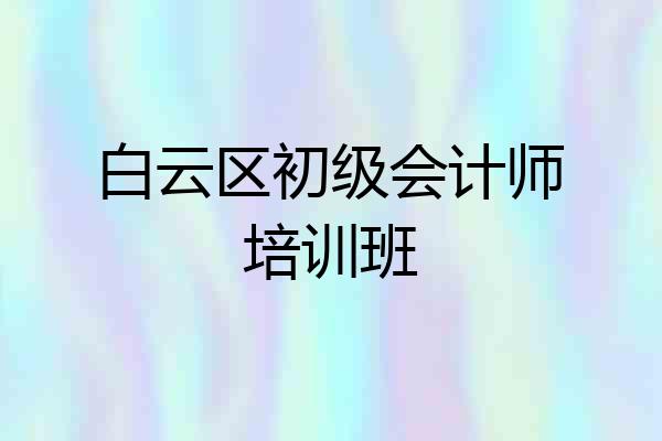 白云区初级会计师培训班