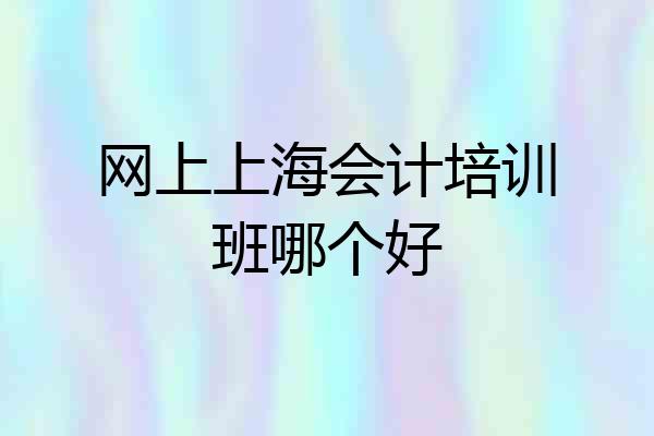 网上上海会计培训班哪个好