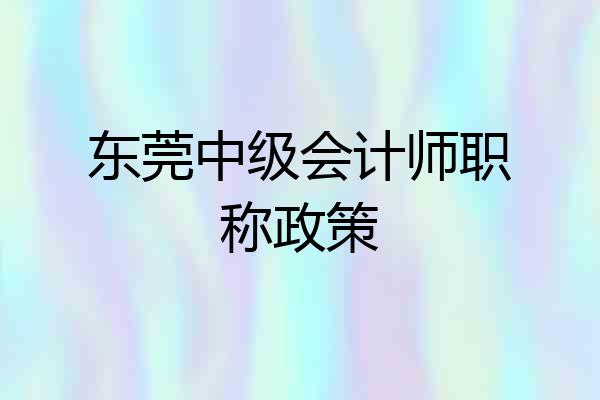 东莞中级会计师职称政策