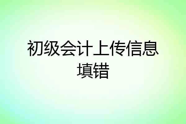 初级会计上传信息填错