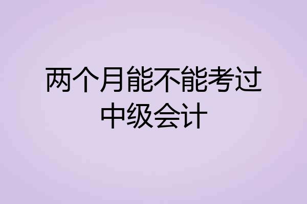 两个月能不能考过中级会计