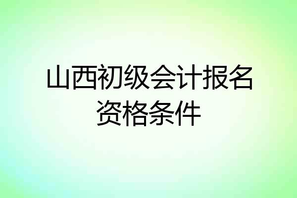 山西初级会计报名资格条件