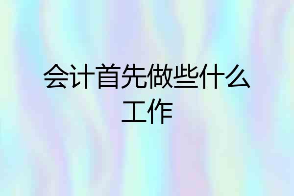 会计首先做些什么工作