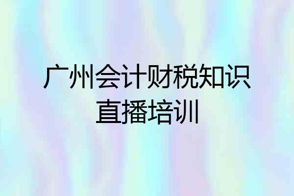 广州会计财税知识直播培训
