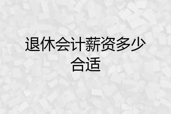 退休会计薪资多少合适