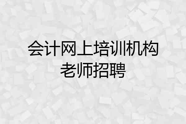 会计网上培训机构老师招聘