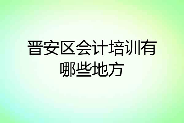 晋安区会计培训有哪些地方