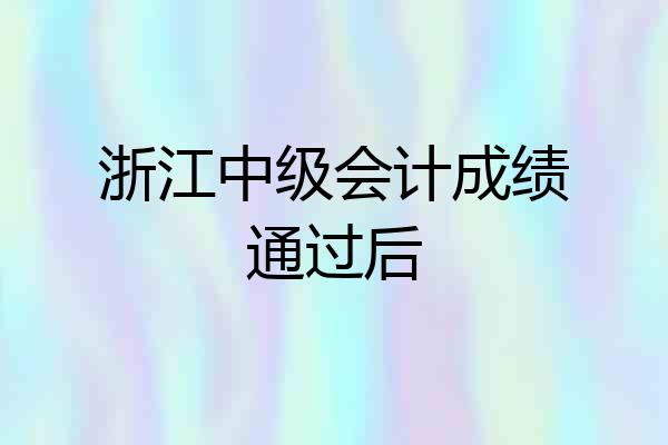 浙江中级会计成绩通过后