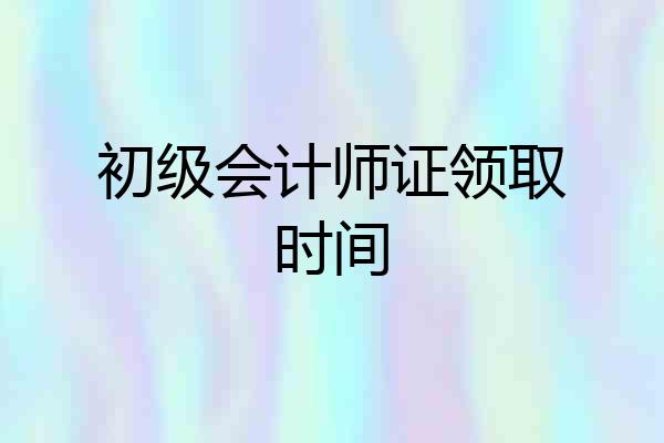 初级会计师证领取时间
