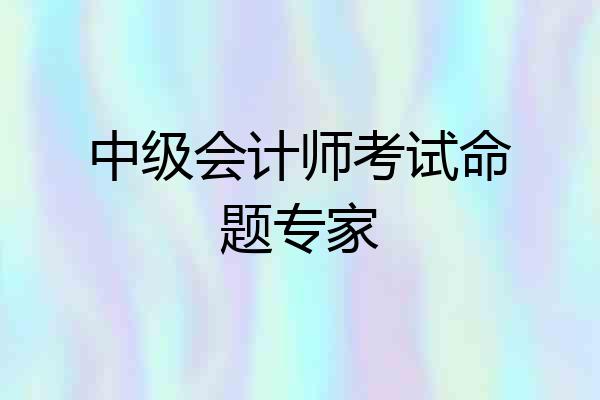 中级会计师考试命题专家