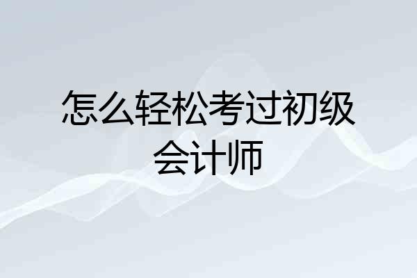 怎么轻松考过初级会计师