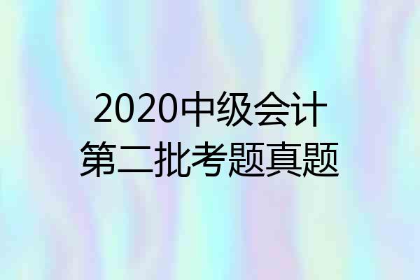2020中级会计第二批考题真题