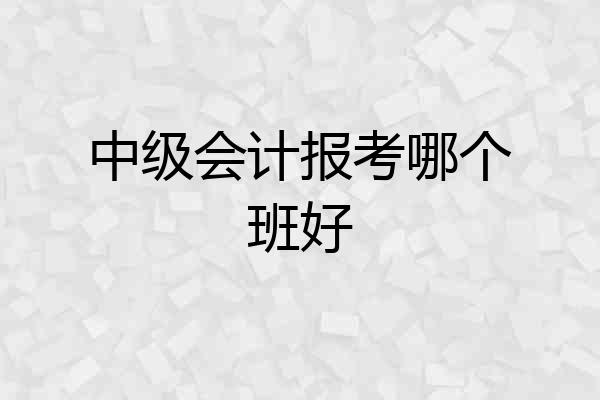 中级会计报考哪个班好