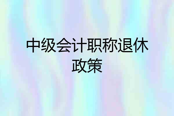 中级会计职称退休政策