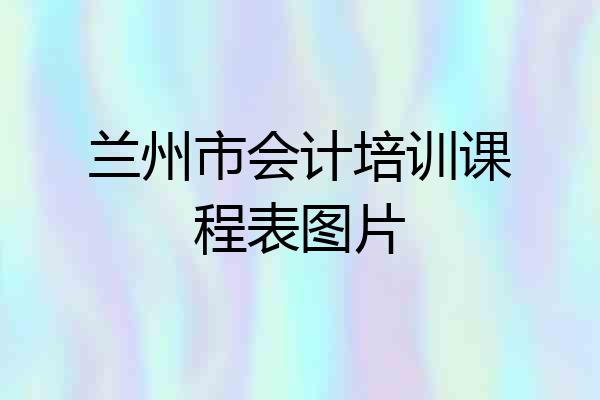 兰州市会计培训课程表图片