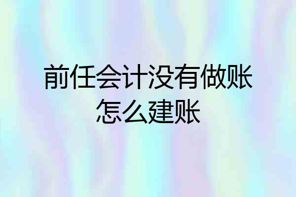 前任会计没有做账怎么建账