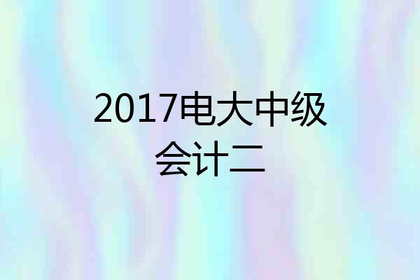 2017电大中级会计二