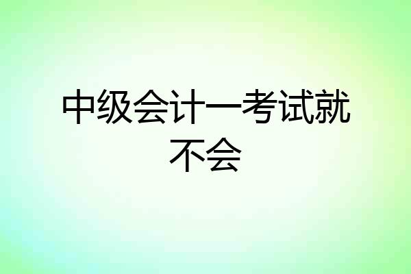 中级会计一考试就不会