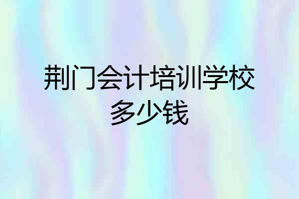 荆门会计培训学校多少钱
