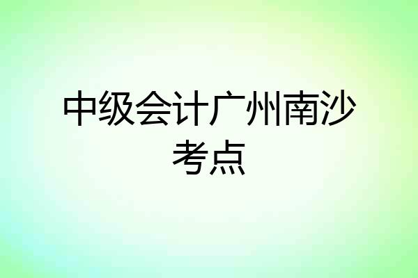 中级会计广州南沙考点