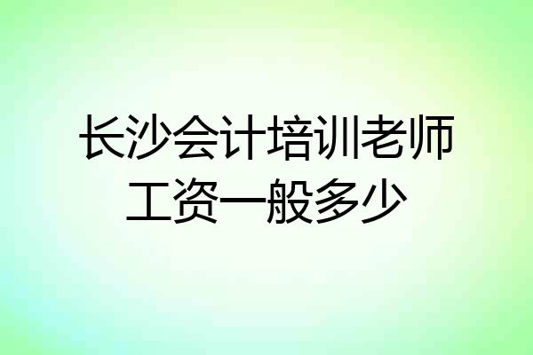 长沙会计培训老师工资一般多少
