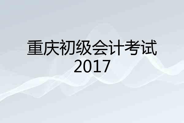 重庆初级会计考试2017