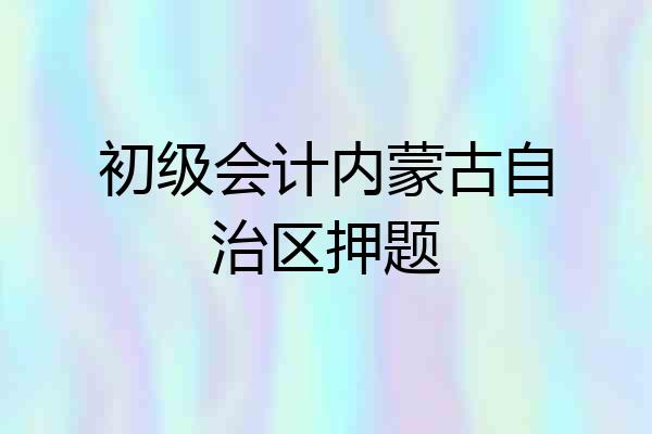 初级会计内蒙古自治区押题