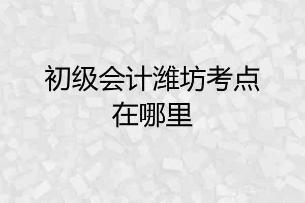 初级会计潍坊考点在哪里