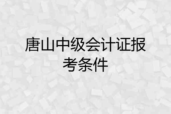 唐山中级会计证报考条件