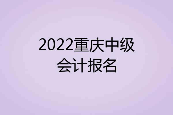 2022重庆中级会计报名