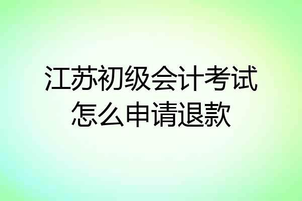 江苏初级会计考试怎么申请退款
