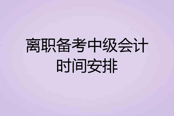 离职备考中级会计时间安排
