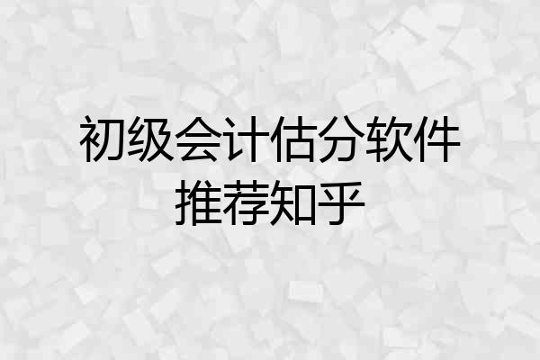 初级会计估分软件推荐知乎