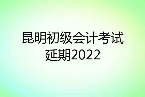 昆明初级会计考试延期2022