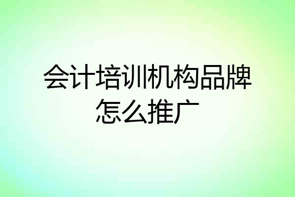 会计培训机构品牌怎么推广