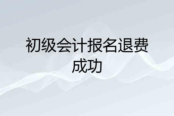 初级会计报名退费成功