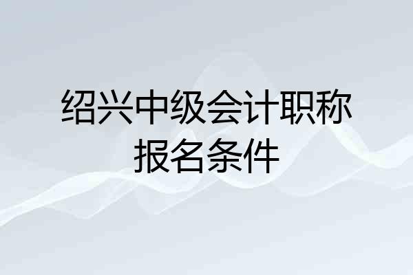 绍兴中级会计职称报名条件