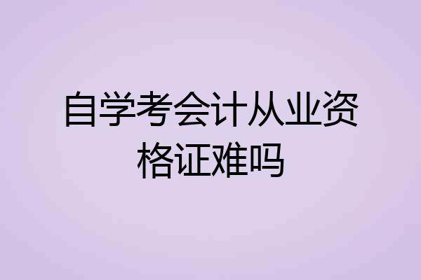 自学考会计从业资格证难吗