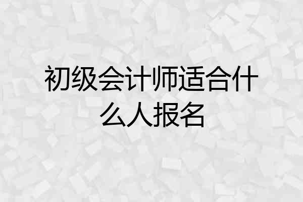 初级会计师适合什么人报名