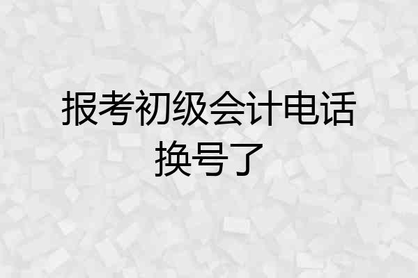 报考初级会计电话换号了