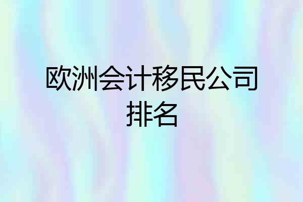 欧洲会计移民公司排名