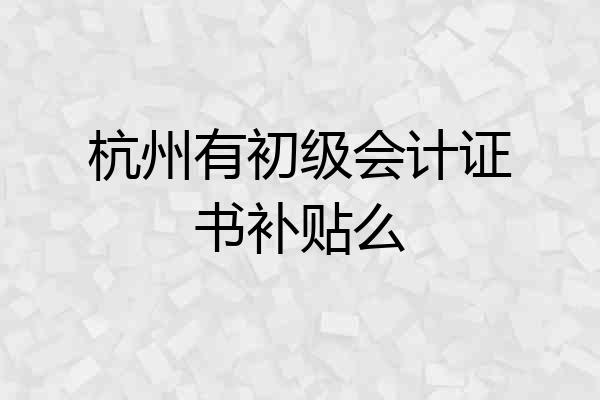 杭州有初级会计证书补贴么