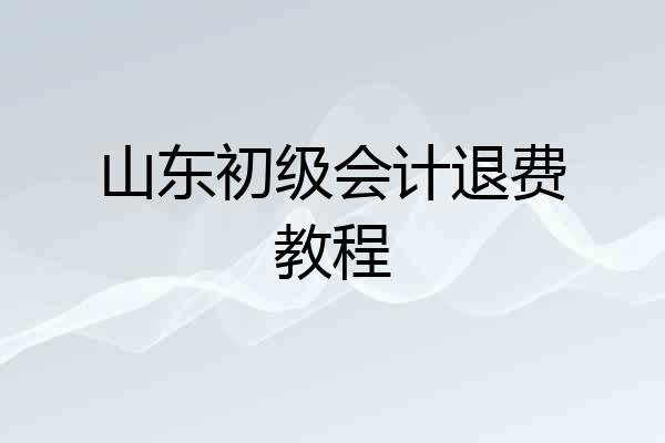 山东初级会计退费教程