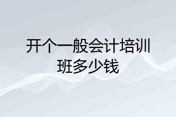 开个一般会计培训班多少钱
