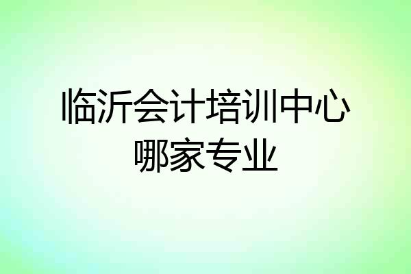 临沂会计培训中心哪家专业