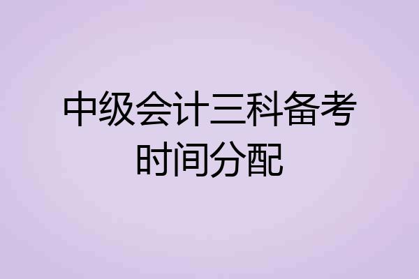 中级会计三科备考时间分配
